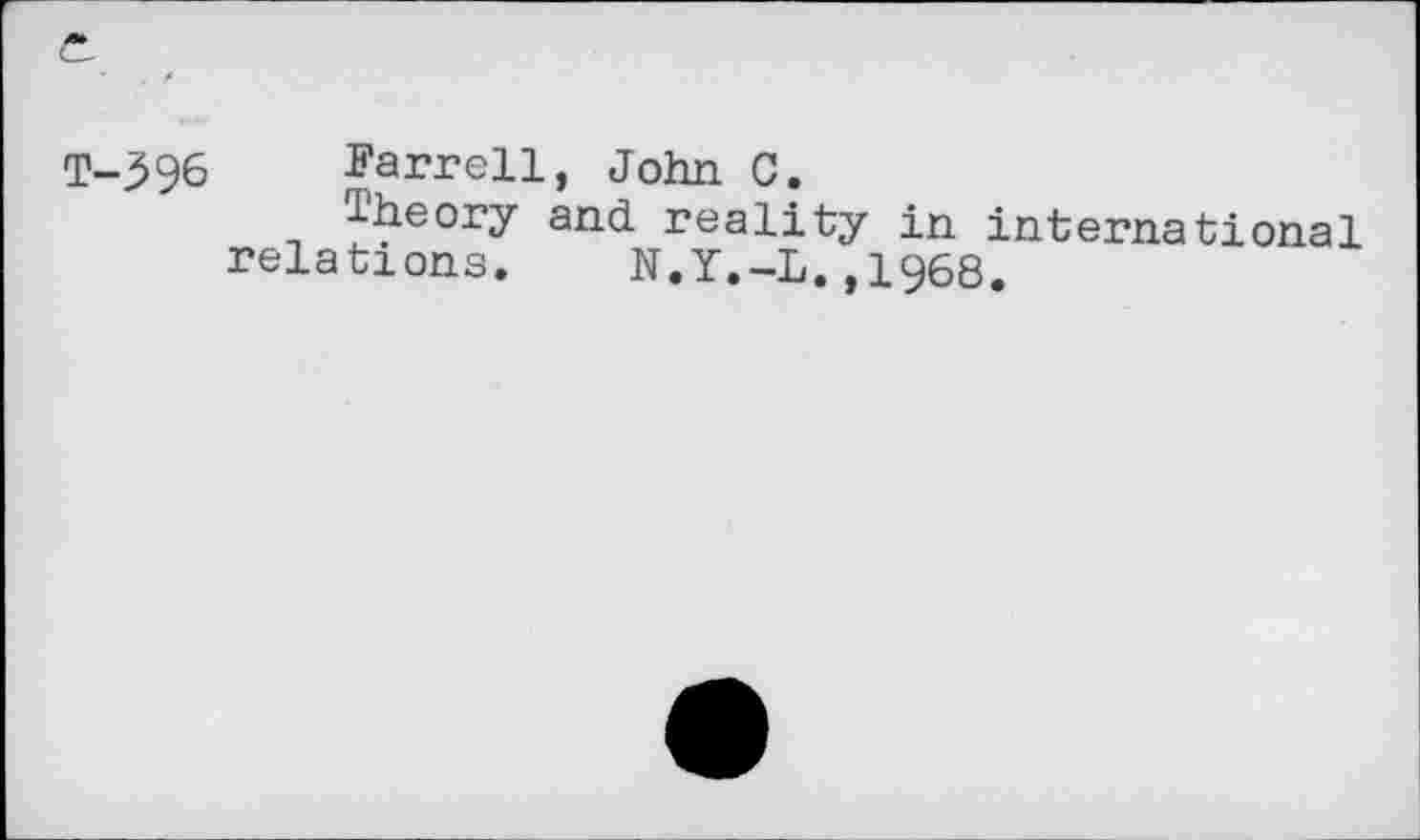 ﻿T-396 Farrell, John C.
Theory and reality in international relations. N.Y.-L.,1968.